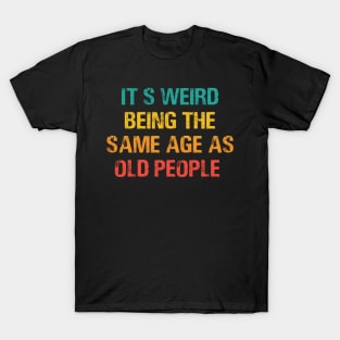 It's Weird Being The Same Age As Old People Retro Sarcastic T-Shirt